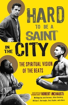 Hard to Be a Saint in the City: The Spiritual Vision of the Beats by Inchausti, Robert