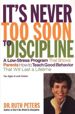 It's Never Too Soon to Discipline: A Low-Stress Program That Shows Parents How to Teach Good Behavior That Will Last a Lifetime by Peters, Ruth