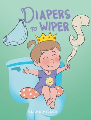 Diapers to Wipers by Miller, Blake