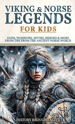 Viking & Norse Legends For Kids: Gods, Warriors, Myths, Heroes & More From The Ancient Norse World by Alive, History Brought
