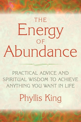 The Energy of Abundance: Practical Advice and Spiritual Wisdom to Achieve Anything You Want in Life by King, Phyllis