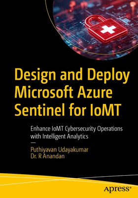 Design and Deploy Microsoft Azure Sentinel for Iomt: Enhance Iomt Cybersecurity Operations with Intelligent Analytics by Udayakumar, Puthiyavan