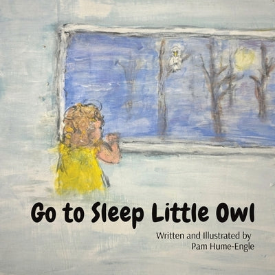 Go To Sleep Little Owl: I Can't Fall Asleep, There's an Owl Outside my Window by Hume-Engle, Pam Kay