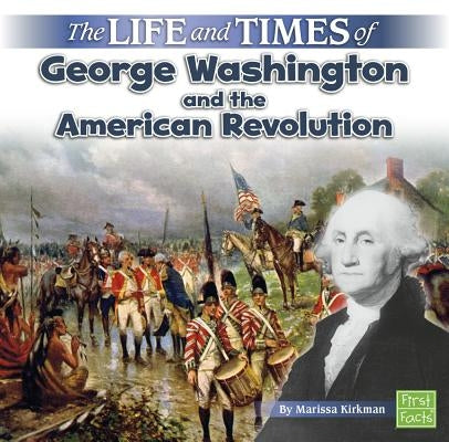 The Life and Times of George Washington and the American Revolution by Kirkman, Marissa