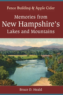 Memories from New Hampshire's Lakes and Mountains:: Fence Building and Apple Cider by Heald, Bruce