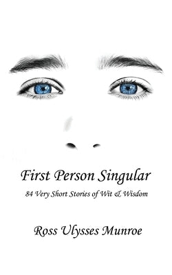 First Person Singular: 84 Very Short Stories of Wit & Wisdom by Munroe, Ross Ulysses