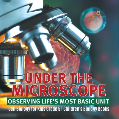 Under the Microscope: Observing Life's Most Basic Unit Cell Biology for Kids Grade 5 Children's Biology Books by Baby Professor
