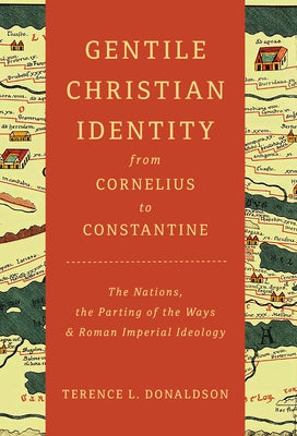 Gentile Christian Identity from Cornelius to Constantine: The Nations, the Parting of the Ways, and Roman Imperial Ideology by Donaldson, Terence L.