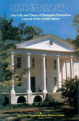 Hidden Glory: The Life and Times of Hampton Plantation, Legend of the South Santee by Wheeler, Mary