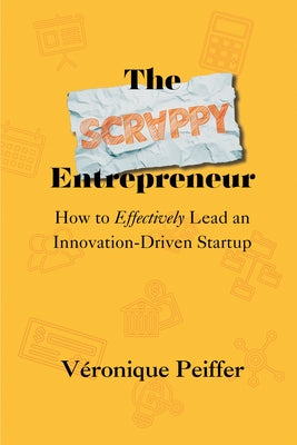 The Scrappy Entrepreneur: How to Effectively Lead an Innovation-Driven Startup by Peiffer, VÃ©ronique