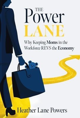The Power Lane: Why Keeping Moms in the Workforce REVS the Economy by Powers, Heather Lane