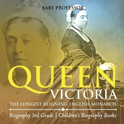 Queen Victoria The Longest Reigning English Monarch - Biography 3rd Grade Children's Biography Books: The Longest Reigning English Monarch - Biography by Baby Professor