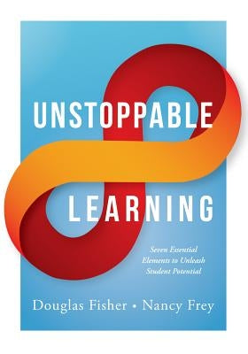 Unstoppable Learning: Seven Essential Elements to Unleash Student Potential (Using Systems Thinking to Improve Teaching Practices and Learni by Fisher, Douglas