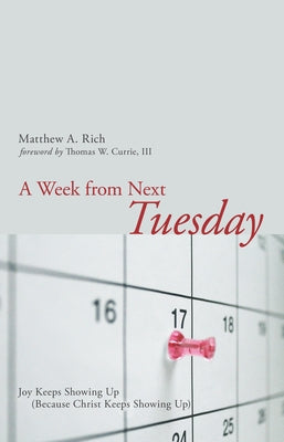 A Week from Next Tuesday: Joy Keeps Showing Up (Because Christ Keeps Showing Up) by Rich, Matthew