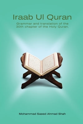 Iraab Ul Quran: Word to word grammar and translation by Shah, Mohammad Saeed Ahmad