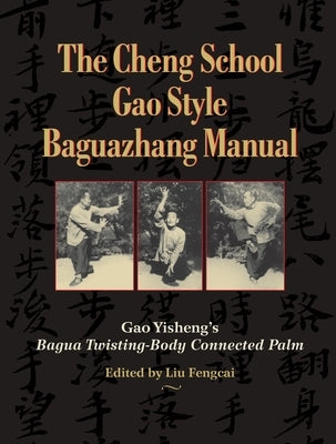 The Cheng School Gao Style Baguazhang Manual: Gao Yisheng's Bagua Twisting-Body Connected Palm by Yisheng, Gao