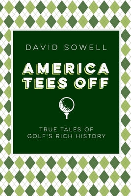 America Tees Off: True Tales of Golf's Rich History by Sowell, David