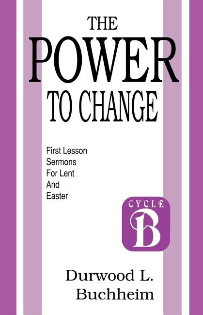 The Power to Change: First Lesson Sermons for Lent and Easter: Cycle B by Buchheim, Durwood L.