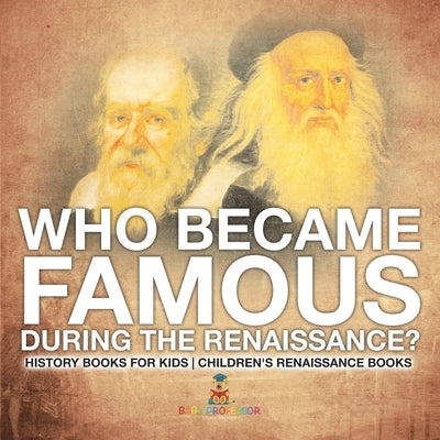 Who Became Famous during the Renaissance? History Books for Kids Children's Renaissance Books by Baby Professor