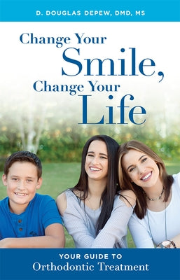 Change Your Smile, Change Your Life: Your Guide to Orthodontic Treatment by DePew, D. Douglas