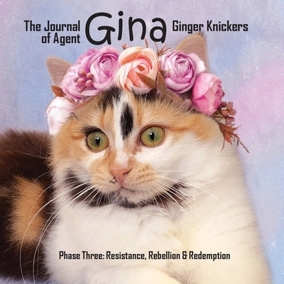The Journal of Agent Gina Ginger Knickers Phase Three: Resistance, Rebellion & Redemption by Deane, Linda