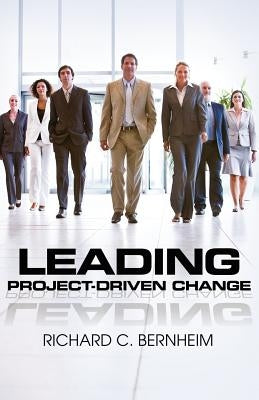 Leading Project-Driven Change by Bernheim, Richard C.