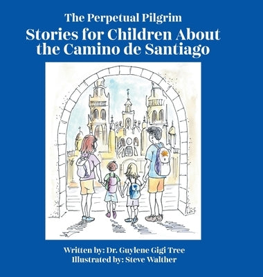 The Perpetual Pilgrim: Stories for Children About the Camino de Santiago by Tree, Guylene Gigi