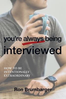 You're Always Being Interviewed: How to be Intentionally Extraordinary by Brumbarger, Ron