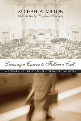 Leaving a Career to Follow a Call: A Vocational Guide to the Ministry by Milton, Michael A.