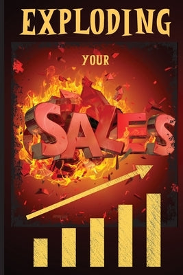 Exploding Your Sales: How to be Successful in Sales / Concrete, Tested Strategies that Help People Maximize Sales by Russ West