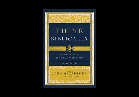 Think Biblically: Recovering a Christian Worldview (2nd Edition) by MacArthur, John