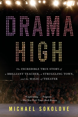 Drama High: The Incredible True Story of a Brilliant Teacher, a Struggling Town, and the Magic of Theater by Sokolove, Michael