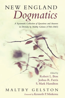 New England Dogmatics: A Systematic Collection of Questions and Answers in Divinity by Maltby Gelston (1766-1865) by Geltson, Maltby