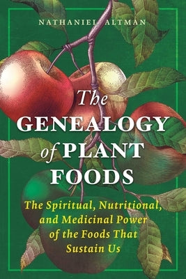 The Genealogy of Plant Foods: The Spiritual, Nutritional, and Medicinal Power of the Foods That Sustain Us by Altman, Nathaniel