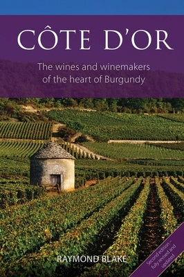 Côte d'Or: The Wines and Winemakers of the Heart of Burgundy by Blake, Raymond