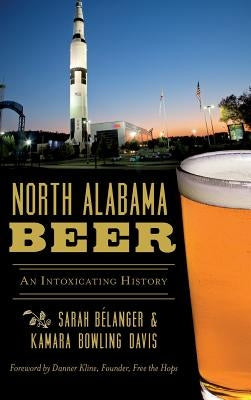 North Alabama Beer: An Intoxicating History by Davis, Sarah Belanger