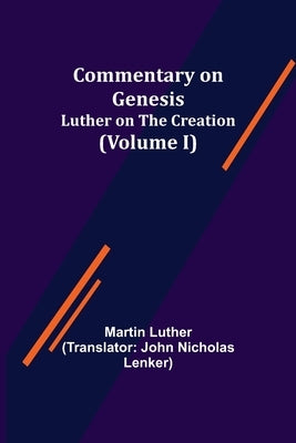 Commentary on Genesis, (Volume I); Luther on the Creation by Luther, Martin
