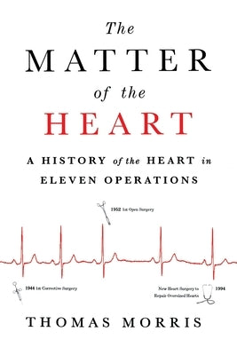 The Matter of the Heart: A History of the Heart in Eleven Operations by Morris, Thomas