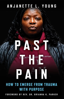 Past the Pain: How to Emerge from Trauma with Purpose by Young, Anjanette L.