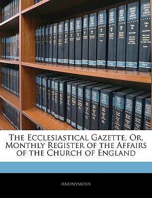 The Ecclesiastical Gazette, Or, Monthly Register of the Affairs of the Church of England by Anonymous