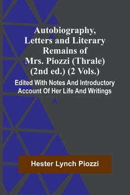Autobiography, Letters And Literary Remains Of Mrs. Piozzi (Thrale) (2Nd Ed.) (2 Vols.) Edited With Notes And Introductory Account Of Her Life And Wri by Piozzi, Hester Lynch