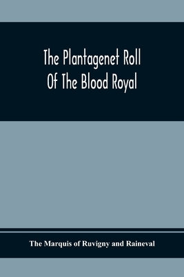 The Plantagenet Roll Of The Blood Royal; Being A Complete Table Of All The Descendants Now Living Of Edward Iii, King Of England; The Clarence Volume by Marquis of Ruvigny and Raineval, The