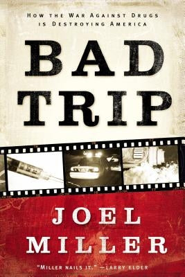 Bad Trip: How the War Against Drugs Is Destroying America by Miller, Joel J.
