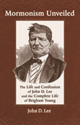 Mormonism Unveiled: The Life and Confession of John D. Lee and the Complete Life of Brigham Young by Lee, John D.