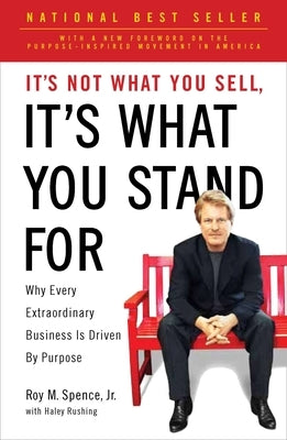 It's Not What You Sell, It's What You Stand For: Why Every Extraordinary Business Is Driven by Purpose by Spence, Roy M.
