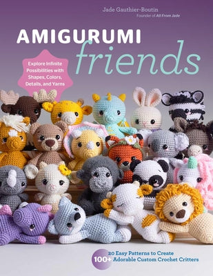 Amigurumi Friends: 20 Easy Patterns to Create 100+ Adorable Custom Crochet Critters - Explore Infinite Possibilities with Shapes, Colors, by Gauthier-Boutin, Jade