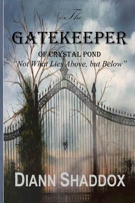 The Gatekeeper of Crystal Pond: "Not What Lies Above, but Below" by Shaddox, Diann