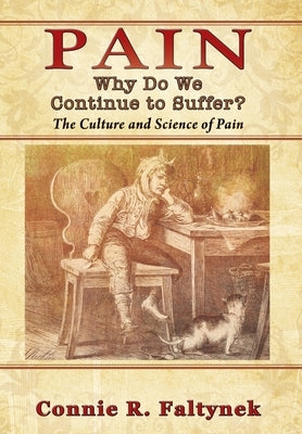Pain: Why Do We Continue to Suffer? The Culture and Science of Pain by Faltynek, Connie R.