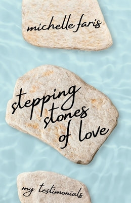 Stepping Stones of Love: My Testimonials by Faris, Michelle