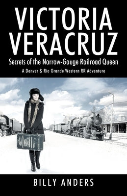 VICTORIA VERACRUZ Secrets of the Narrow-Gauge Railroad Queen by Anders, Billy